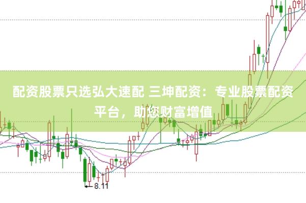 配资股票只选弘大速配 三坤配资：专业股票配资平台，助您财富增值