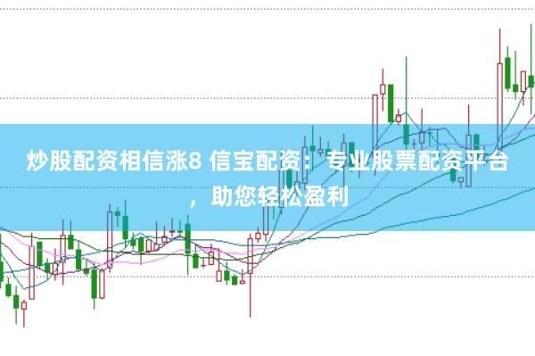 炒股配资相信涨8 信宝配资:专业股票配资平台,助您轻松盈利