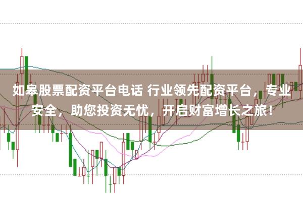 如皋股票配资平台电话 行业领先配资平台，专业安全，助您投资无忧，开启财富增长之旅！