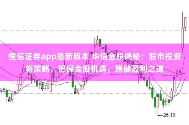 恒信证券app最新版本 华信金股揭秘：股市投资新策略，把握金股机遇，稳健盈利之道