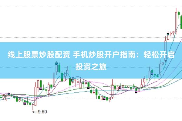 线上股票炒股配资 手机炒股开户指南:轻松开启投资之旅