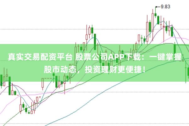 真实交易配资平台 股票公司APP下载:一键掌握股市动态,投资理财更便捷!