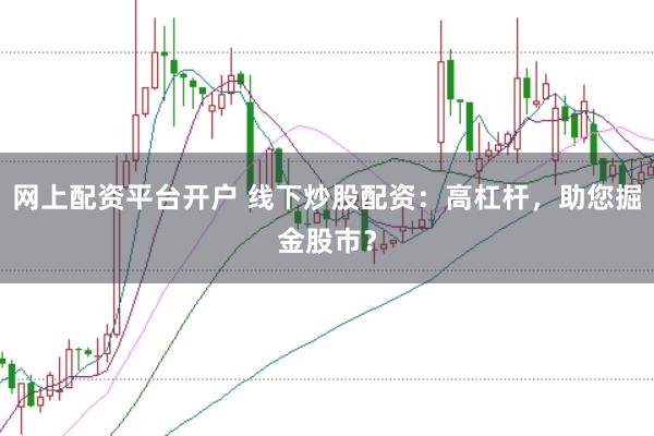 网上配资平台开户 线下炒股配资:高杠杆,助您掘金股市?
