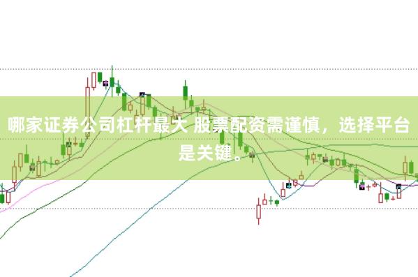 哪家证券公司杠杆最大 股票配资需谨慎，选择平台是关键。
