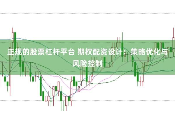 正规的股票杠杆平台 期权配资设计：策略优化与风险控制