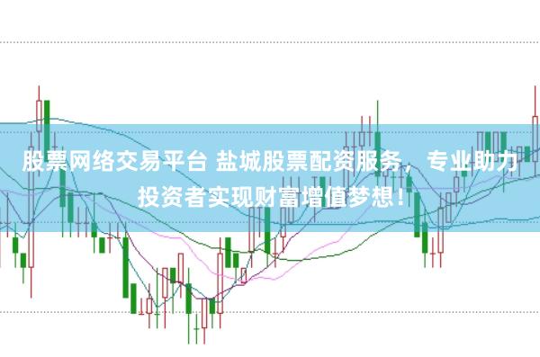 股票网络交易平台 盐城股票配资服务，专业助力投资者实现财富增值梦想！