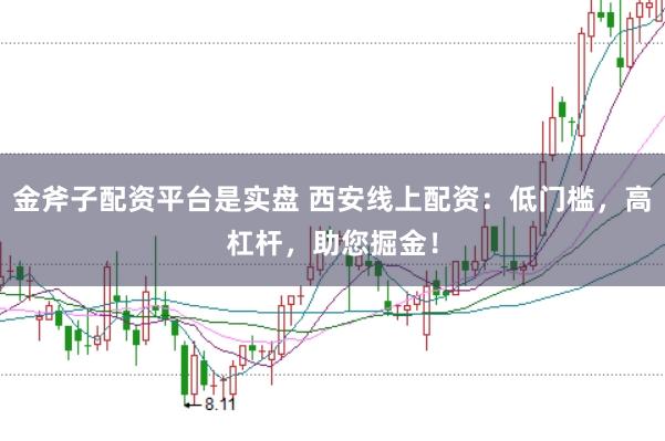 金斧子配资平台是实盘 西安线上配资:低门槛,高杠杆,助您掘金!