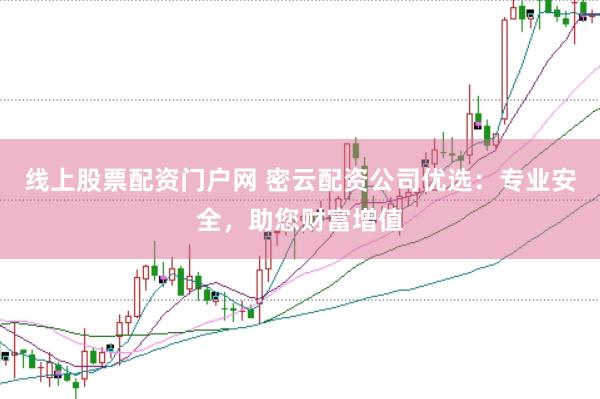 线上股票配资门户网 密云配资公司优选:专业安全,助您财富增值