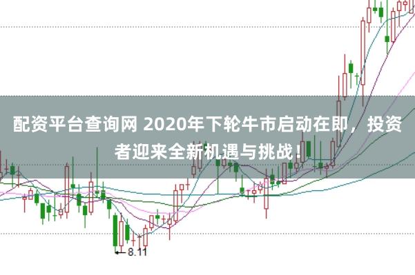 配资平台查询网 2020年下轮牛市启动在即，投资者迎来全新机遇与挑战！