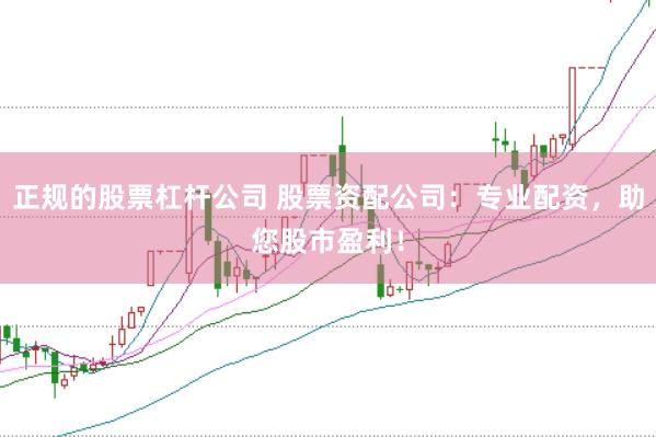 正规的股票杠杆公司 股票资配公司：专业配资，助您股市盈利！