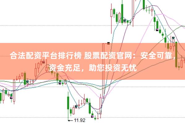 合法配资平台排行榜 股票配资官网：安全可靠，资金充足，助您投资无忧