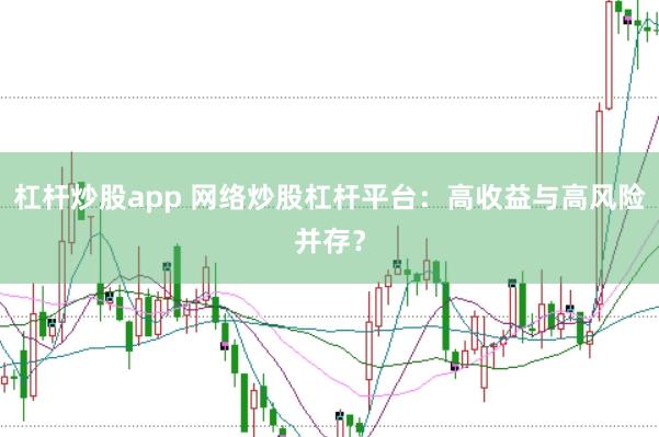 杠杆炒股app 网络炒股杠杆平台：高收益与高风险并存？