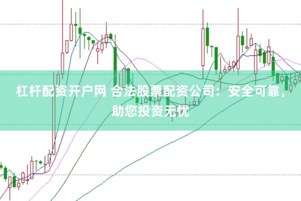 杠杆配资开户网 合法股票配资公司:安全可靠,助您投资无忧