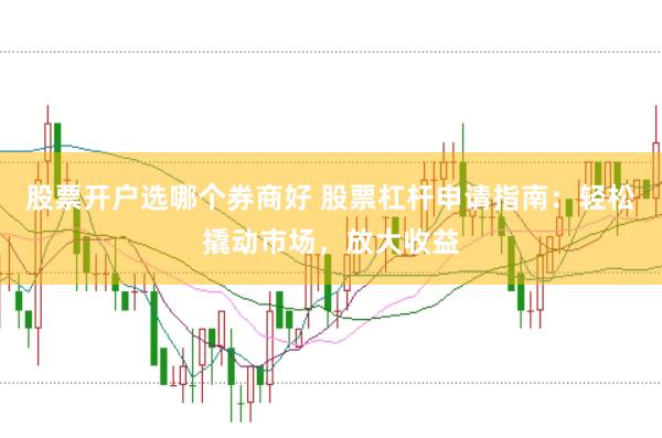 股票开户选哪个券商好 股票杠杆申请指南：轻松撬动市场，放大收益