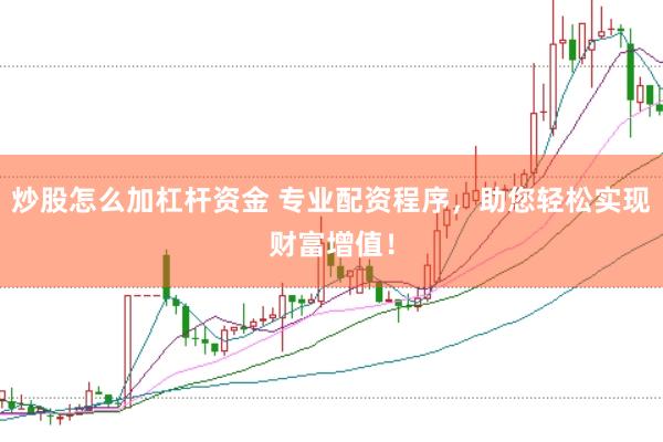 炒股怎么加杠杆资金 专业配资程序，助您轻松实现财富增值！