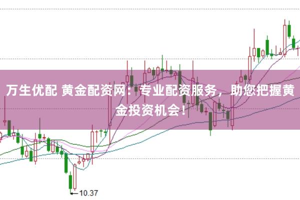 万生优配 黄金配资网：专业配资服务，助您把握黄金投资机会！