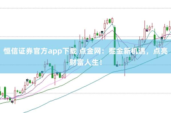 恒信证券官方app下载 点金网：掘金新机遇，点亮财富人生！