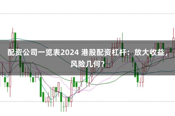 配资公司一览表2024 港股配资杠杆：放大收益，风险几何？