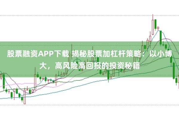 股票融资APP下载 揭秘股票加杠杆策略：以小博大，高风险高回报的投资秘籍