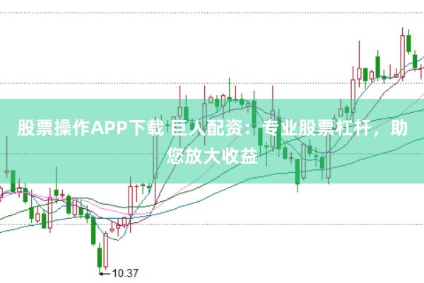 股票操作APP下载 巨人配资：专业股票杠杆，助您放大收益