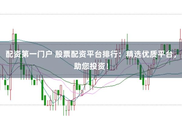配资第一门户 股票配资平台排行：精选优质平台，助您投资！