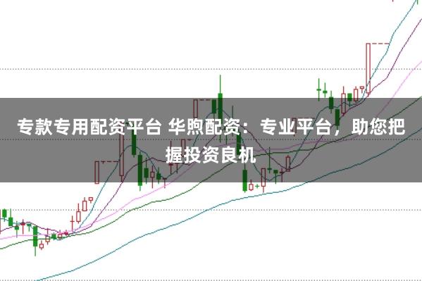 专款专用配资平台 华煦配资：专业平台，助您把握投资良机