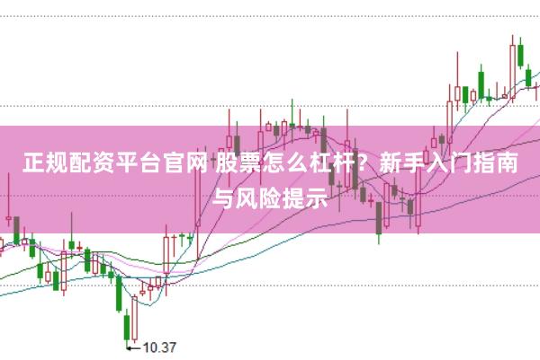 正规配资平台官网 股票怎么杠杆?新手入门指南与风险提示