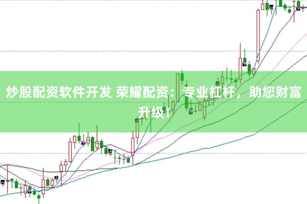 炒股配资软件开发 荣耀配资：专业杠杆，助您财富升级！