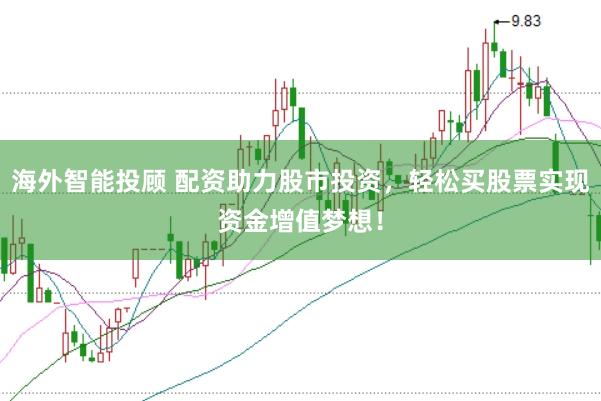 海外智能投顾 配资助力股市投资，轻松买股票实现资金增值梦想！