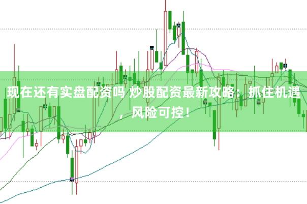 现在还有实盘配资吗 炒股配资最新攻略：抓住机遇，风险可控！