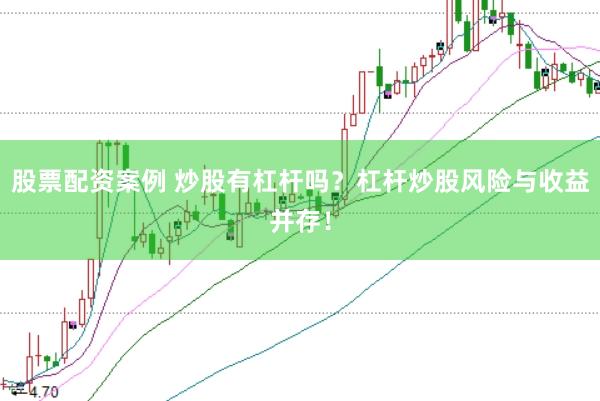 股票配资案例 炒股有杠杆吗？杠杆炒股风险与收益并存！