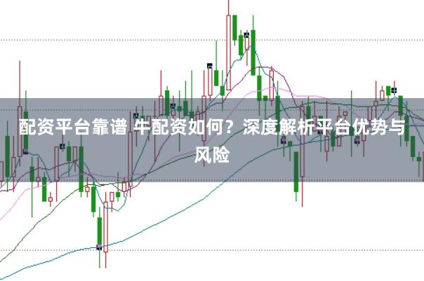 配资平台靠谱 牛配资如何?深度解析平台优势与风险
