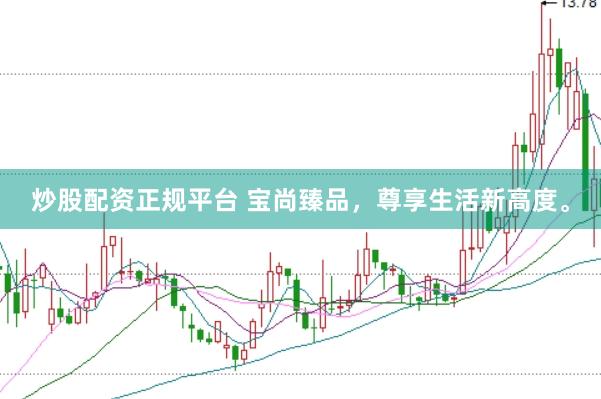 炒股配资正规平台 宝尚臻品，尊享生活新高度。