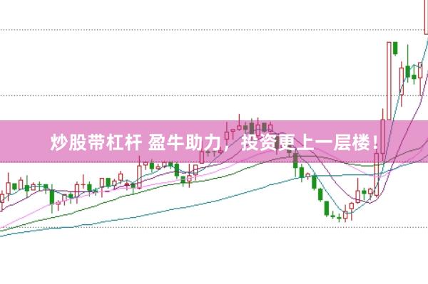 炒股带杠杆 盈牛助力，投资更上一层楼！