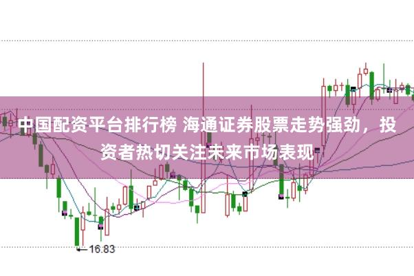 中国配资平台排行榜 海通证券股票走势强劲，投资者热切关注未来市场表现