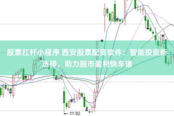 股票杠杆小程序 西安股票配资软件：智能投资新选择，助力股市盈利快车道
