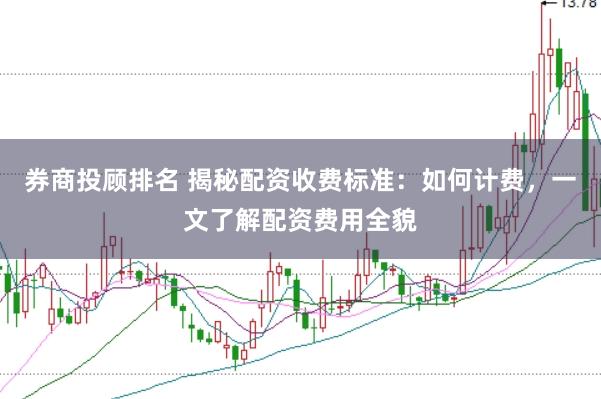 券商投顾排名 揭秘配资收费标准：如何计费，一文了解配资费用全貌