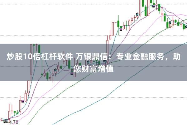 炒股10倍杠杆软件 万银鼎信：专业金融服务，助您财富增值