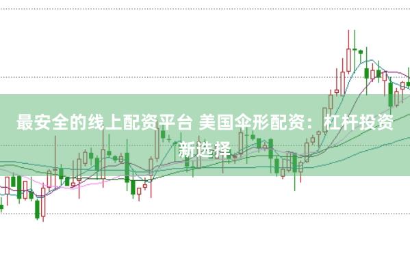 最安全的线上配资平台 美国伞形配资：杠杆投资新选择