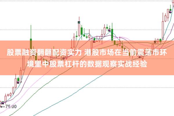 股票融资翻翻配资实力 港股市场在当前震荡市环境里中股票杠杆的数据观察实战经验