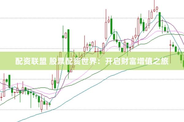 配资联盟 股票配资世界:开启财富增值之旅