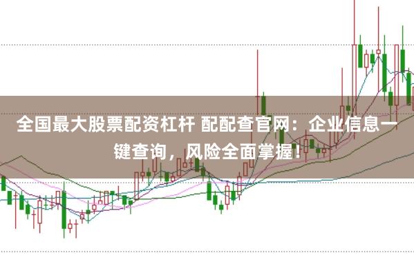 全国最大股票配资杠杆 配配查官网：企业信息一键查询，风险全面掌握！
