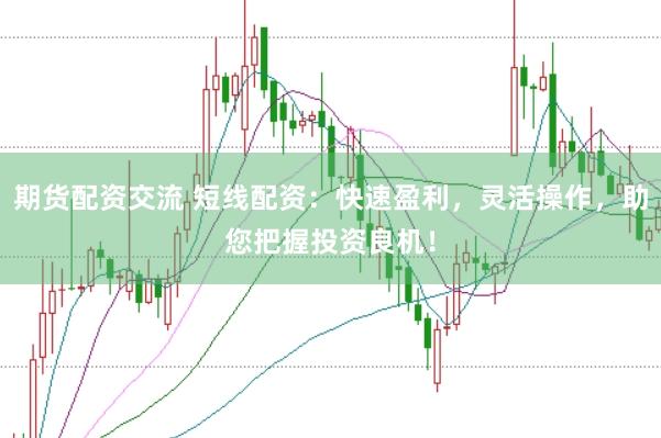 期货配资交流 短线配资：快速盈利，灵活操作，助您把握投资良机！