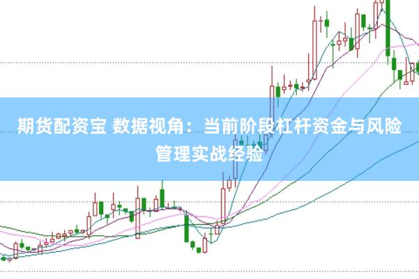 期货配资宝 数据视角：当前阶段杠杆资金与风险管理实战经验