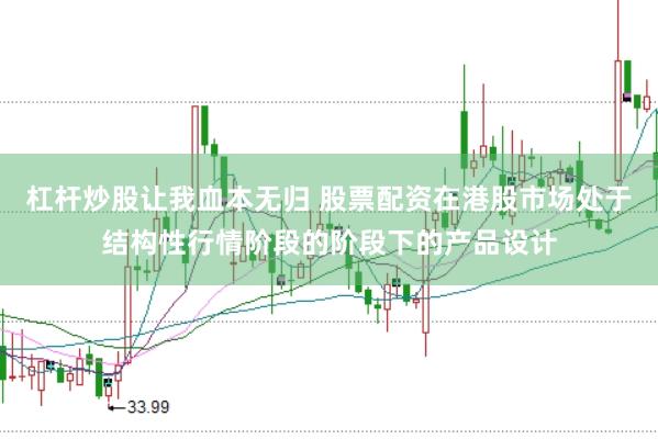 杠杆炒股让我血本无归 股票配资在港股市场处于结构性行情阶段的阶段下的产品设计