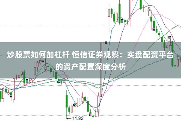 炒股票如何加杠杆 恒信证券观察：实盘配资平台的资产配置深度分析