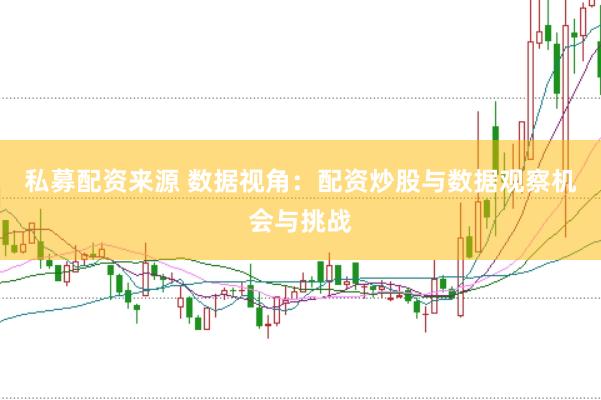 私募配资来源 数据视角：配资炒股与数据观察机会与挑战
