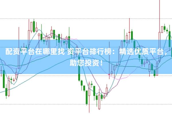配资平台在哪里找 资平台排行榜：精选优质平台，助您投资！