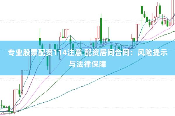 专业股票配资114注意 配资居间合同：风险提示与法律保障