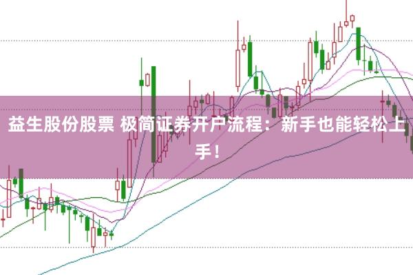 益生股份股票 极简证券开户流程：新手也能轻松上手！